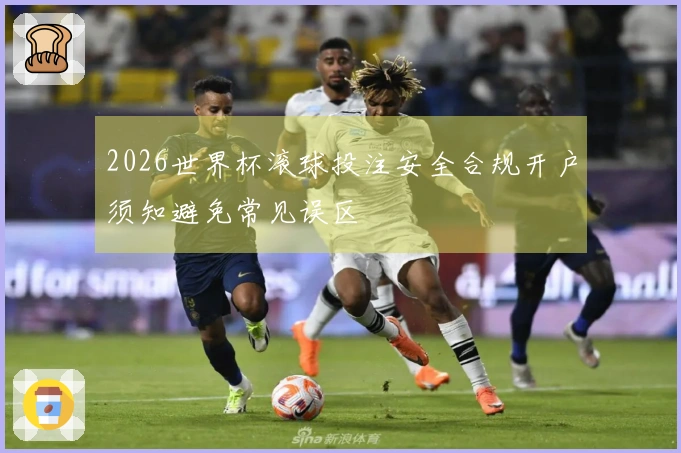 2026世界杯滚球投注安全合规开户须知避免常见误区