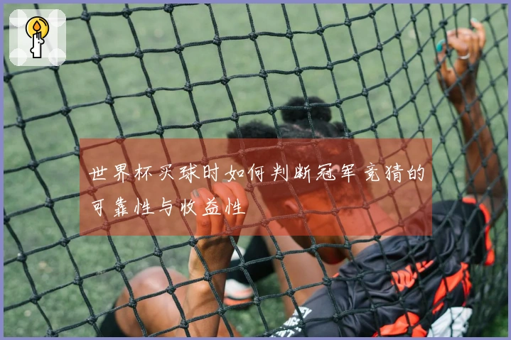 世界杯买球时如何判断冠军竞猜的可靠性与收益性